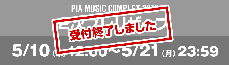 PIA MUSIC COMPLEX 2018 最速プレリザーブ 4/28(土)12:00～5/6(日)23:59