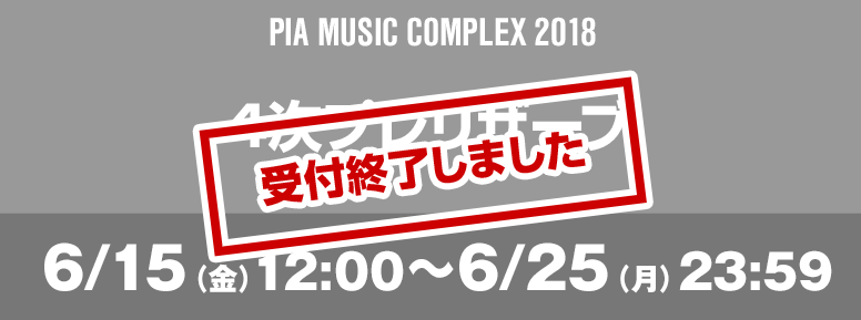PIA MUSIC COMPLEX 2018 4次プレリザーブ 6/15（金）12:00～6/25（月）23:59 お申込みはこちら