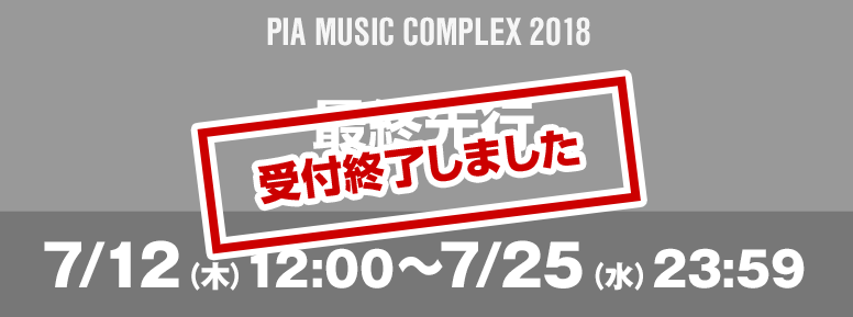 PIA MUSIC COMPLEX 2018 最終先行 7/12（木）12:00～7/25（水）23:59 お申込みはこちら