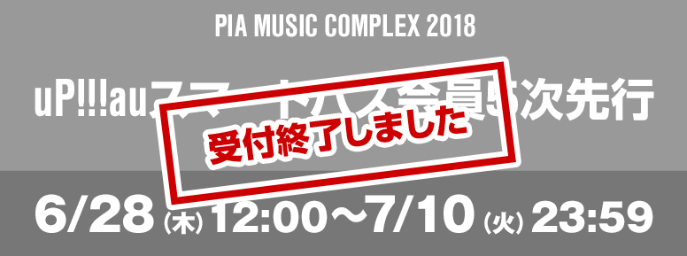 PIA MUSIC COMPLEX 2018 uP!!!auスマートパス会員5次先行 6/28（木）12:00～7/10（火）23:59 お申込みはこちら