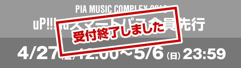 PIA MUSIC COMPLEX 2018 uP!!!auスマートパス会員先行 4/27(金)12:00～5/6(日)23:59