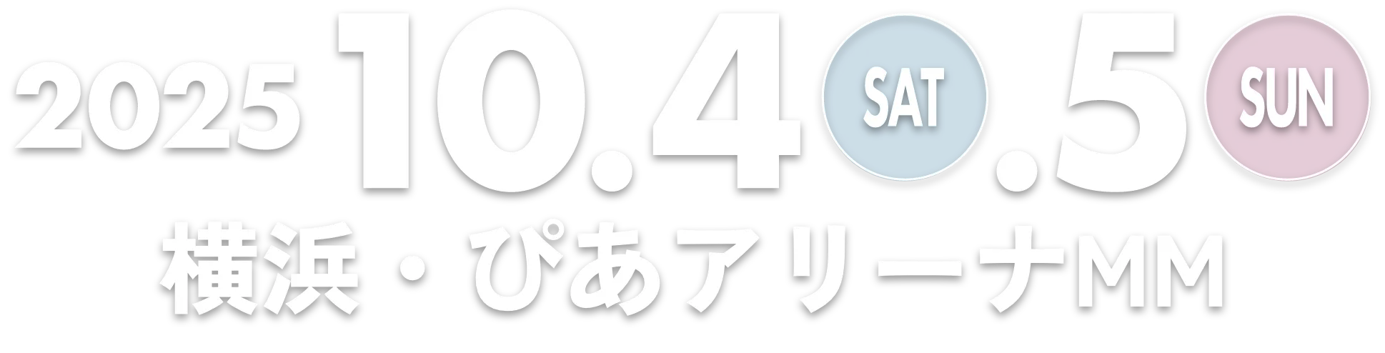 2025年10月4日(土)/5日(日) 横浜・ぴあアリーナMM
